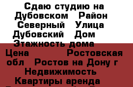 Сдаю студию на Дубовском › Район ­ Северный › Улица ­ Дубовский › Дом ­ 9 › Этажность дома ­ 6 › Цена ­ 8 000 - Ростовская обл., Ростов-на-Дону г. Недвижимость » Квартиры аренда   . Ростовская обл.,Ростов-на-Дону г.